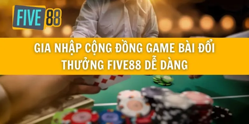 Gia Nhập Cộng Đồng Game Bài Đổi Thưởng Five88 Dễ Dàng