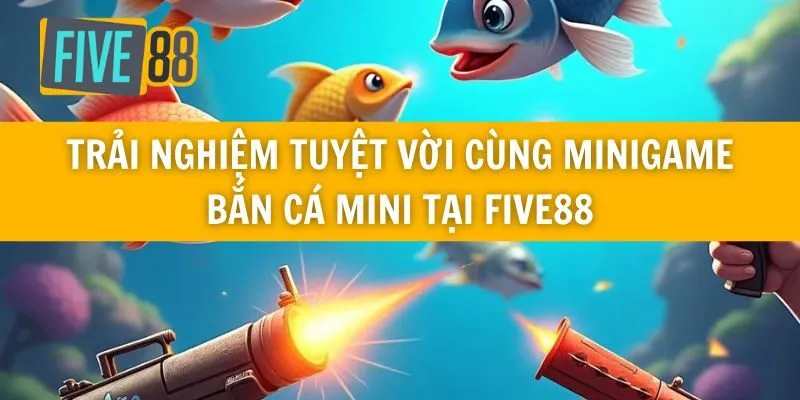 Trải Nghiệm Tuyệt Vời Cùng Minigame Bắn Cá Mini Tại Five88